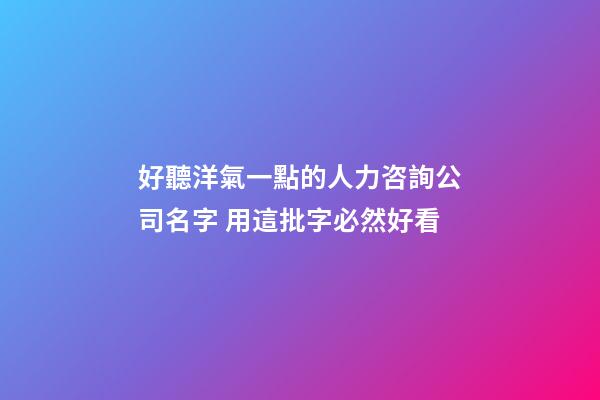 好聽洋氣一點的人力咨詢公司名字 用這批字必然好看-第1張-公司起名-玄機派